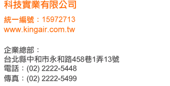 ��޹�~�������q
�νs�G15972713
www.kingair.com.tw

���~�`���G
�x�_�����M���éM��458�Ѥ@��13��
�q�ܡG(02) 2222-5448
�ǯu�G(02) 2222-5499